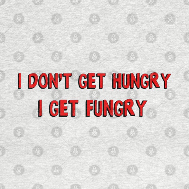 I don't get hungry, I get fungry by bakru84